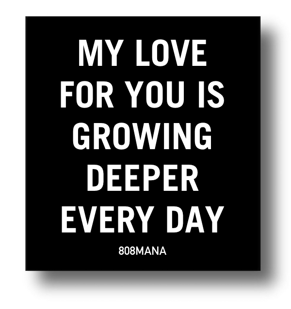 893 MY LOVE FOR YOU IS GROWING DEEPER EVERY DAY - VINYL STICKER - ©808MANA - BIG ISLAND LOVE LLC